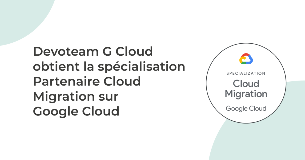 Devoteam G Cloud obtient la spécialisation Partenaire Cloud Migration sur Google Cloud